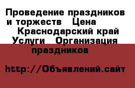 Проведение праздников и торжеств › Цена ­ 2 000 - Краснодарский край Услуги » Организация праздников   